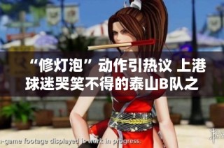 “修灯泡”动作引热议 上港球迷哭笑不得的泰山B队之夜