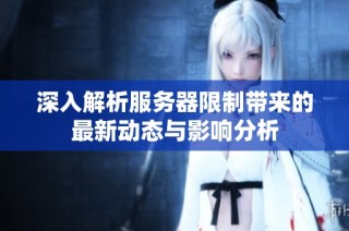 深入解析服务器限制带来的最新动态与影响分析