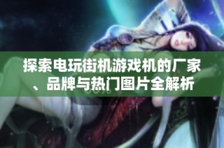 探索电玩街机游戏机的厂家、品牌与热门图片全解析