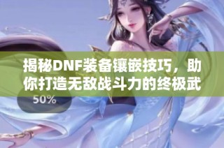 揭秘DNF装备镶嵌技巧，助你打造无敌战斗力的终极武器
