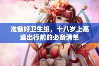 准备好卫生纸，十八岁上高速出行前的必备清单