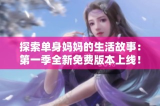 探索单身妈妈的生活故事：第一季全新免费版本上线！