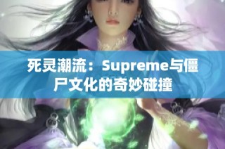 死灵潮流：Supreme与僵尸文化的奇妙碰撞