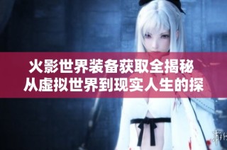 火影世界装备获取全揭秘 从虚拟世界到现实人生的探索之路