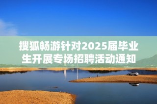搜狐畅游针对2025届毕业生开展专场招聘活动通知