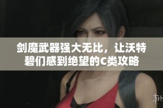 剑魔武器强大无比，让沃特碧们感到绝望的C类攻略