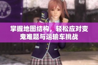 掌握地图结构，轻松应对变鬼难题与运输车挑战
