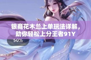 银商花木兰上单玩法详解，助你轻松上分王者91Y
