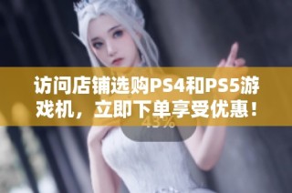 访问店铺选购PS4和PS5游戏机，立即下单享受优惠！