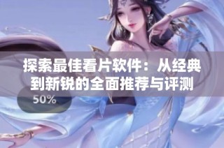 探索最佳看片软件：从经典到新锐的全面推荐与评测