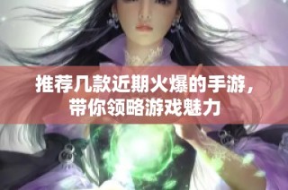 推荐几款近期火爆的手游，带你领略游戏魅力