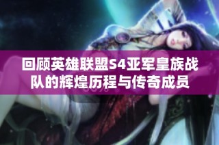 回顾英雄联盟S4亚军皇族战队的辉煌历程与传奇成员