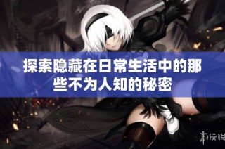 探索隐藏在日常生活中的那些不为人知的秘密