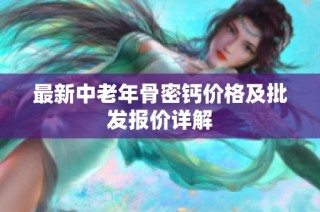最新中老年骨密钙价格及批发报价详解