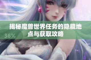 揭秘魔兽世界任务的隐藏地点与获取攻略