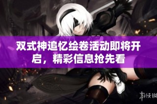 双式神追忆绘卷活动即将开启，精彩信息抢先看