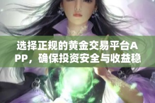 选择正规的黄金交易平台APP，确保投资安全与收益稳定