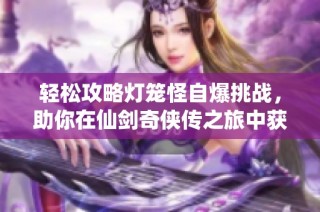 轻松攻略灯笼怪自爆挑战，助你在仙剑奇侠传之旅中获得胜利
