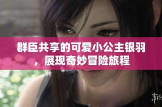 群臣共享的可爱小公主银羽，展现奇妙冒险旅程
