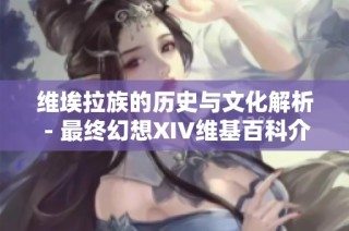 维埃拉族的历史与文化解析 - 最终幻想XIV维基百科介绍