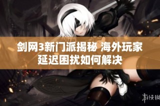剑网3新门派揭秘 海外玩家延迟困扰如何解决