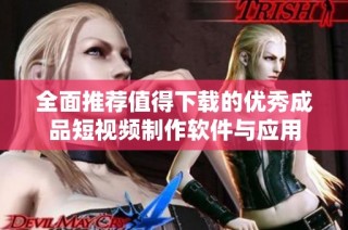 全面推荐值得下载的优秀成品短视频制作软件与应用