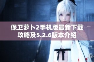 保卫萝卜2手机版最新下载攻略及5.2.6版本介绍