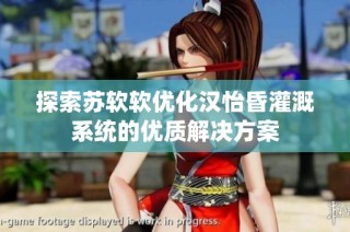 探索苏软软优化汉怡昏灌溉系统的优质解决方案