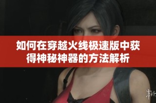 如何在穿越火线极速版中获得神秘神器的方法解析