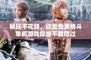 畅玩不花钱，这些免费格斗单机游戏你绝不能错过