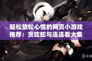 轻松放松心情的网页小游戏推荐：贪吃蛇与连连看大集合