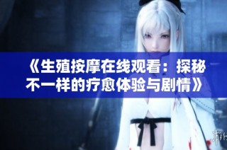 《生殖按摩在线观看：探秘不一样的疗愈体验与剧情》