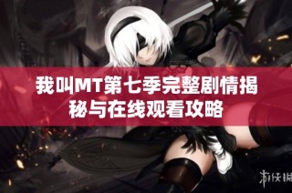 我叫MT第七季完整剧情揭秘与在线观看攻略