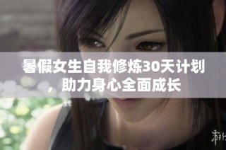 暑假女生自我修炼30天计划，助力身心全面成长
