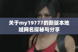 关于my19777的新版本地域网名探秘与分享