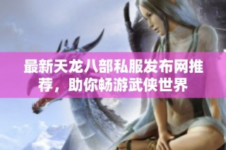 最新天龙八部私服发布网推荐，助你畅游武侠世界