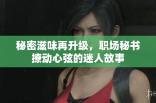 秘密滋味再升级，职场秘书撩动心弦的迷人故事