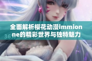 全面解析樱花动漫immionne的精彩世界与独特魅力