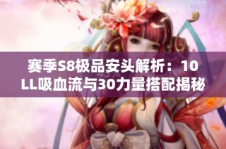 赛季S8极品安头解析：10LL吸血流与30力量搭配揭秘