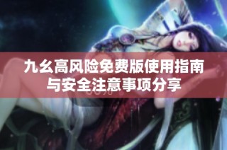 九幺高风险免费版使用指南与安全注意事项分享
