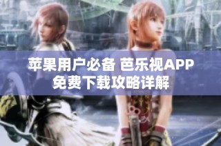 苹果用户必备 芭乐视APP免费下载攻略详解