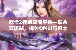 欧卡2模组交流平台—联合支援站，探讨OMSI与巴士模的精彩内容