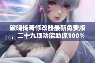 破晓传奇修改器最新免费版，二十九项功能助你100%掉宝秘籍