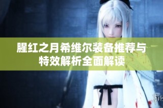 腥红之月希维尔装备推荐与特效解析全面解读