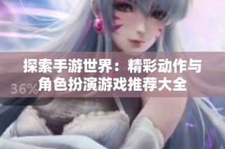 探索手游世界：精彩动作与角色扮演游戏推荐大全