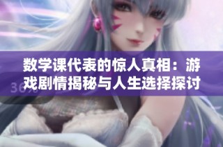 数学课代表的惊人真相：游戏剧情揭秘与人生选择探讨