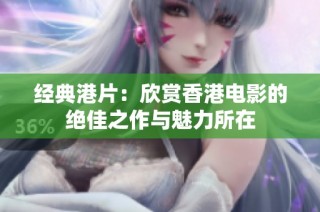 经典港片：欣赏香港电影的绝佳之作与魅力所在