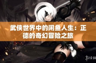 武侠世界中的闲鱼人生：正德的奇幻冒险之旅