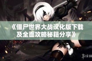 《僵尸世界大战汉化版下载及全面攻略秘籍分享》