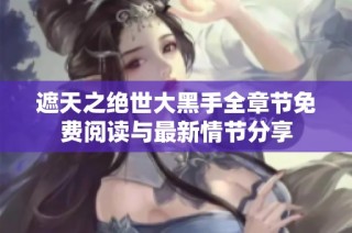 遮天之绝世大黑手全章节免费阅读与最新情节分享